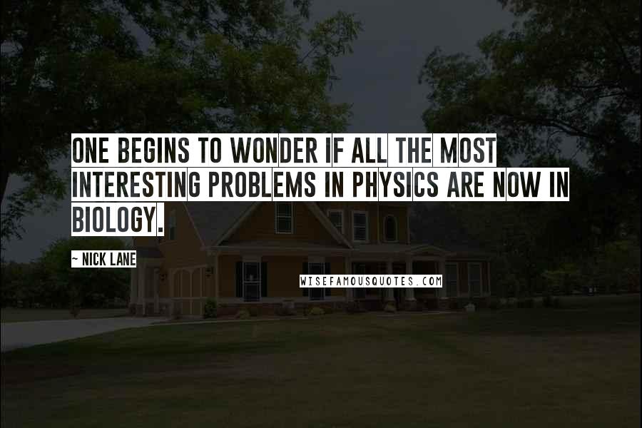 Nick Lane Quotes: One begins to wonder if all the most interesting problems in physics are now in biology.