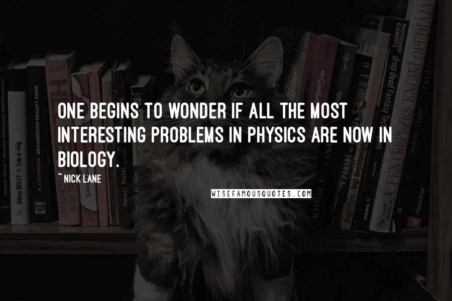 Nick Lane Quotes: One begins to wonder if all the most interesting problems in physics are now in biology.