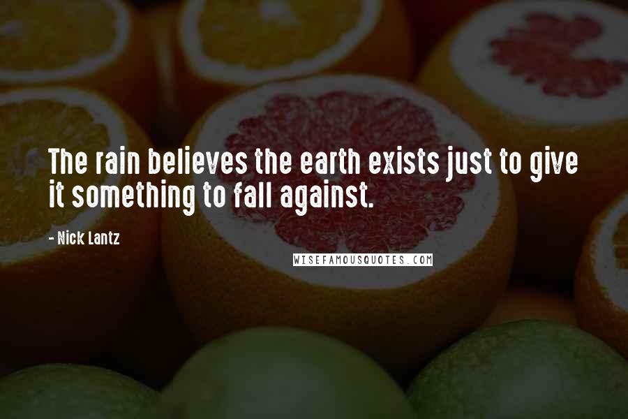Nick Lantz Quotes: The rain believes the earth exists just to give it something to fall against.