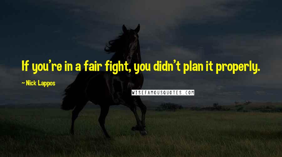 Nick Lappos Quotes: If you're in a fair fight, you didn't plan it properly.