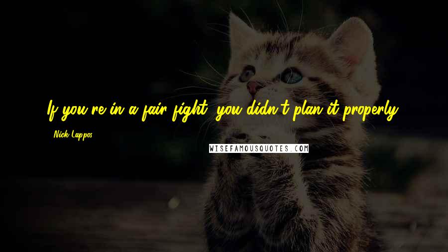 Nick Lappos Quotes: If you're in a fair fight, you didn't plan it properly.