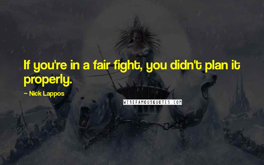 Nick Lappos Quotes: If you're in a fair fight, you didn't plan it properly.