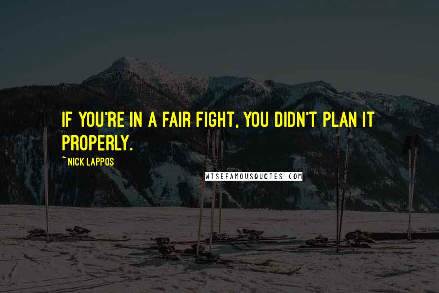Nick Lappos Quotes: If you're in a fair fight, you didn't plan it properly.