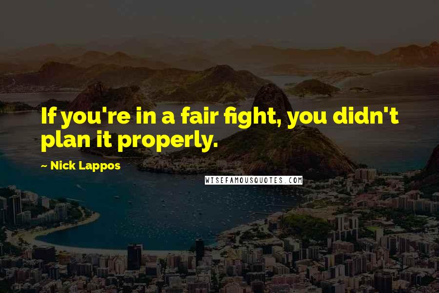 Nick Lappos Quotes: If you're in a fair fight, you didn't plan it properly.