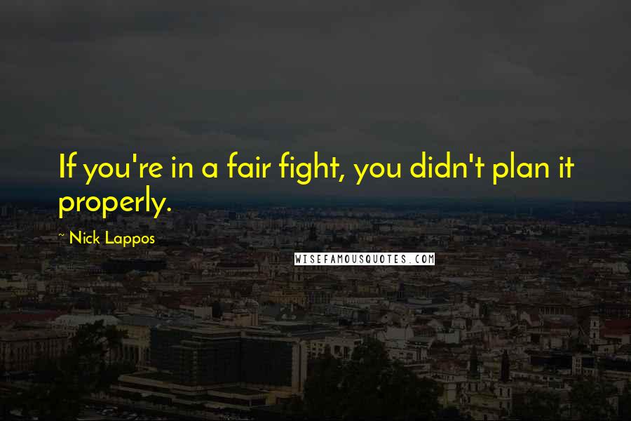 Nick Lappos Quotes: If you're in a fair fight, you didn't plan it properly.