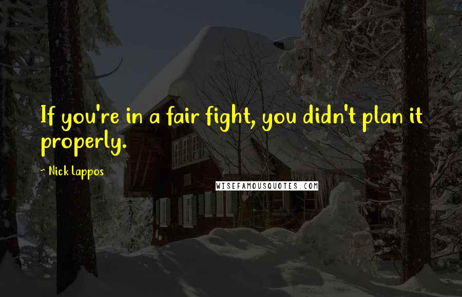 Nick Lappos Quotes: If you're in a fair fight, you didn't plan it properly.