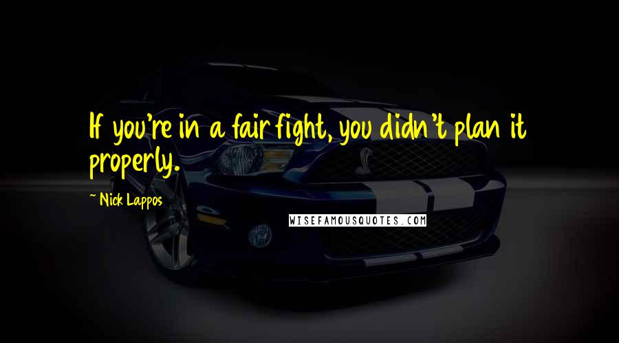 Nick Lappos Quotes: If you're in a fair fight, you didn't plan it properly.