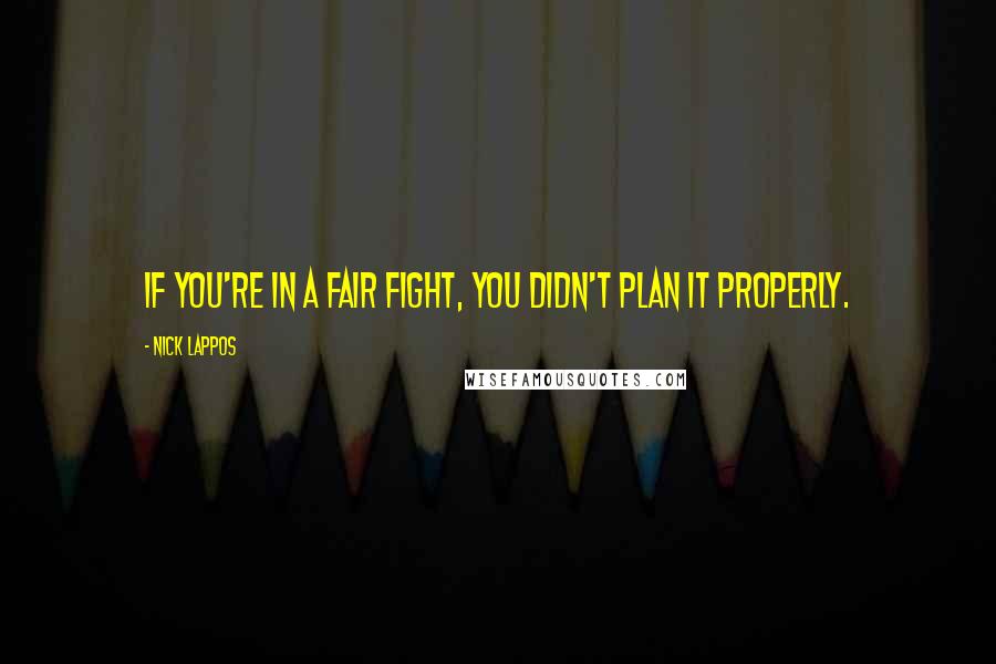 Nick Lappos Quotes: If you're in a fair fight, you didn't plan it properly.