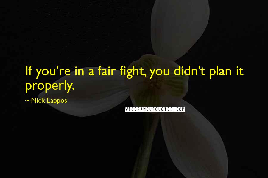Nick Lappos Quotes: If you're in a fair fight, you didn't plan it properly.