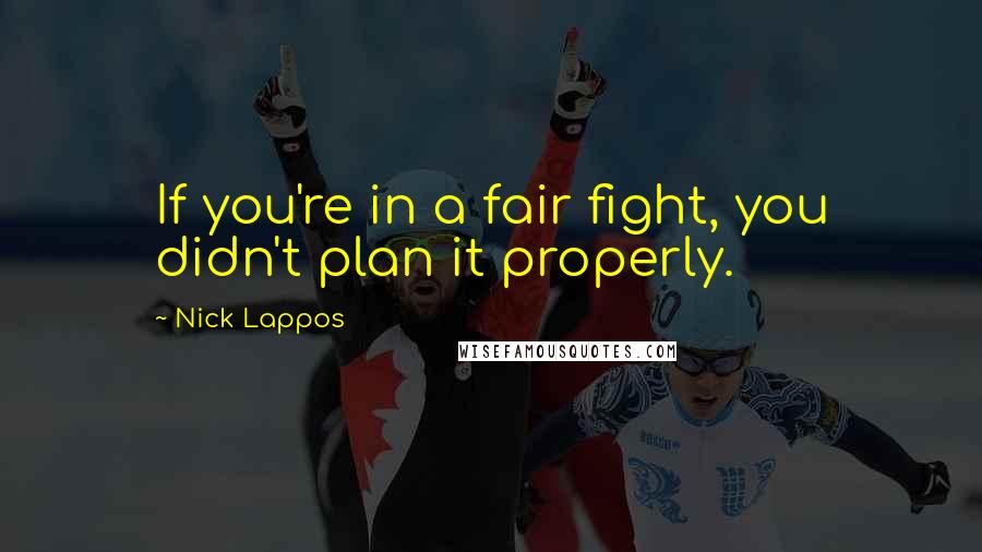 Nick Lappos Quotes: If you're in a fair fight, you didn't plan it properly.