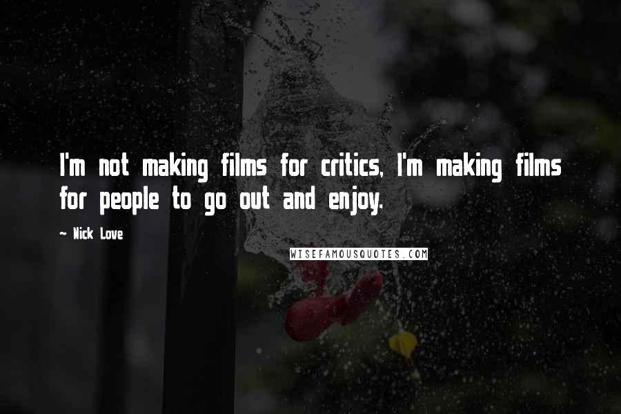 Nick Love Quotes: I'm not making films for critics, I'm making films for people to go out and enjoy.