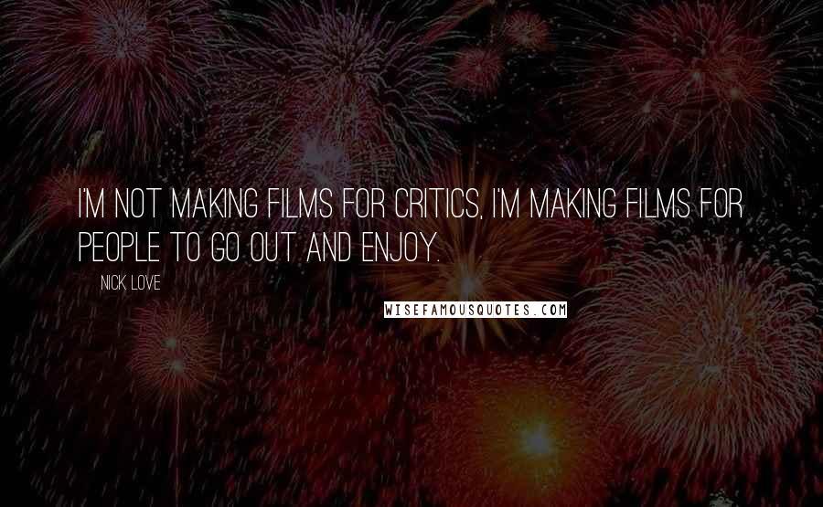 Nick Love Quotes: I'm not making films for critics, I'm making films for people to go out and enjoy.