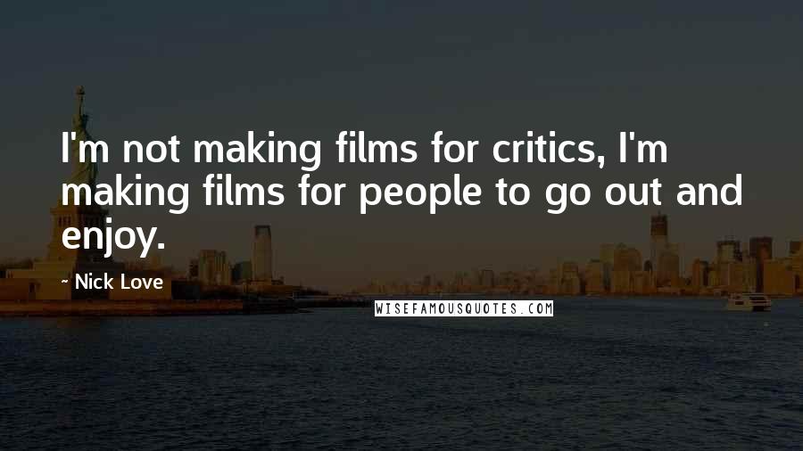 Nick Love Quotes: I'm not making films for critics, I'm making films for people to go out and enjoy.