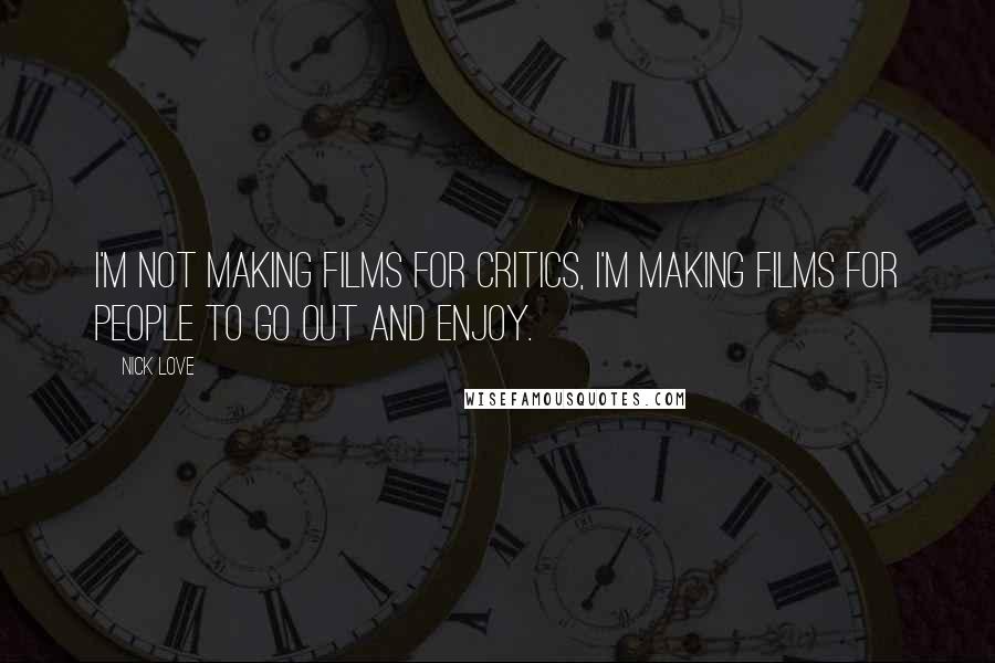 Nick Love Quotes: I'm not making films for critics, I'm making films for people to go out and enjoy.