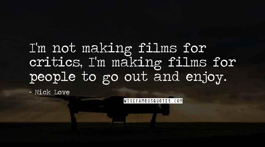Nick Love Quotes: I'm not making films for critics, I'm making films for people to go out and enjoy.