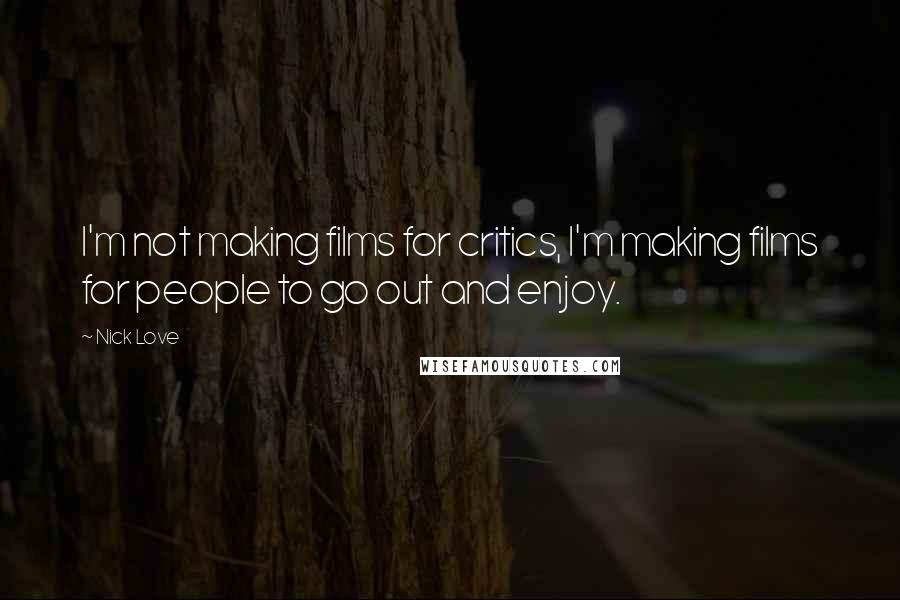 Nick Love Quotes: I'm not making films for critics, I'm making films for people to go out and enjoy.