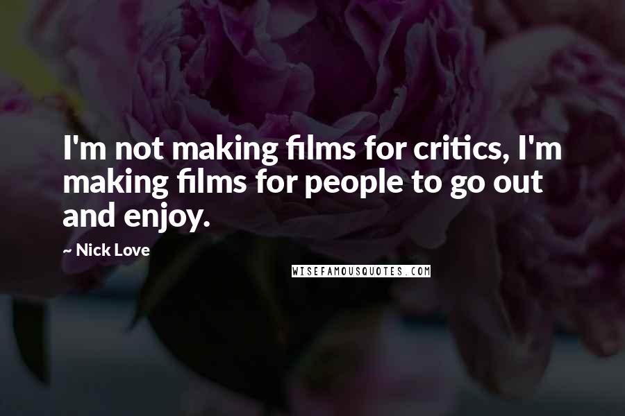 Nick Love Quotes: I'm not making films for critics, I'm making films for people to go out and enjoy.