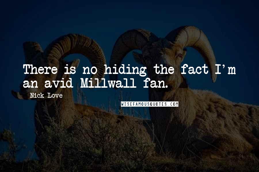 Nick Love Quotes: There is no hiding the fact I'm an avid Millwall fan.