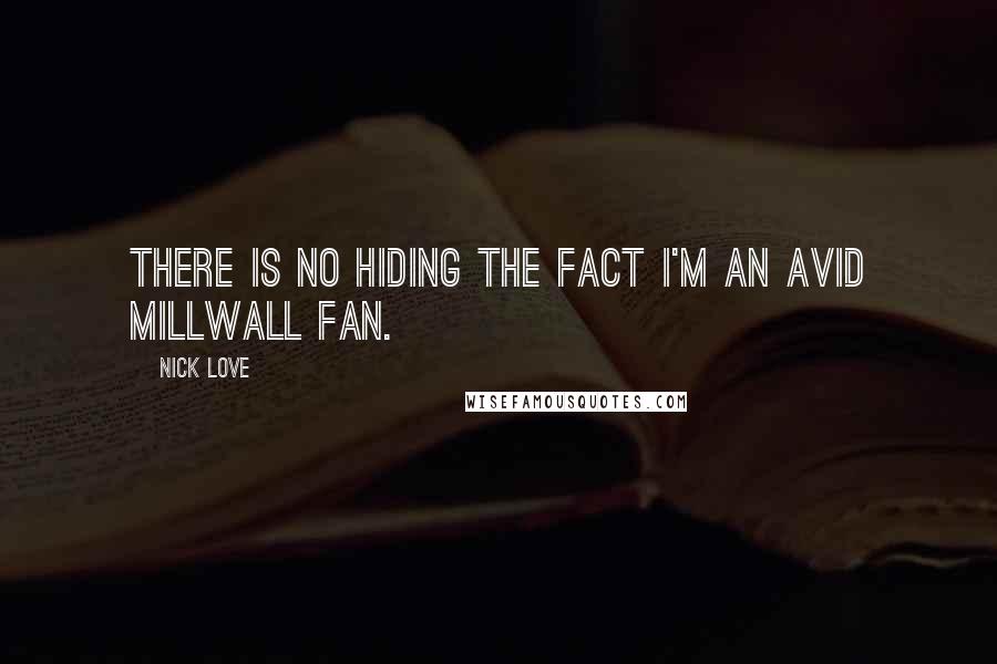 Nick Love Quotes: There is no hiding the fact I'm an avid Millwall fan.