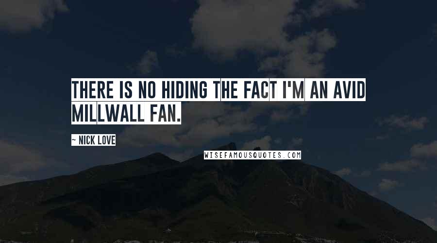 Nick Love Quotes: There is no hiding the fact I'm an avid Millwall fan.