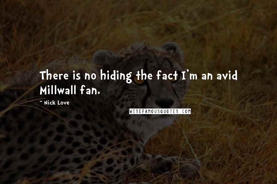 Nick Love Quotes: There is no hiding the fact I'm an avid Millwall fan.