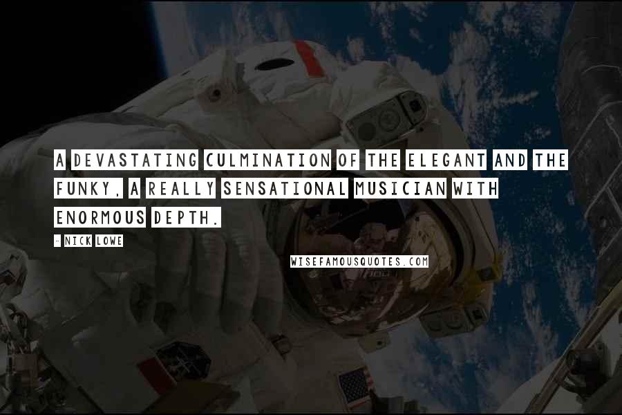 Nick Lowe Quotes: A devastating culmination of the elegant and the funky, a really sensational musician with enormous depth.