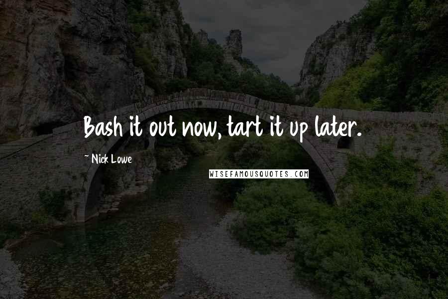 Nick Lowe Quotes: Bash it out now, tart it up later.