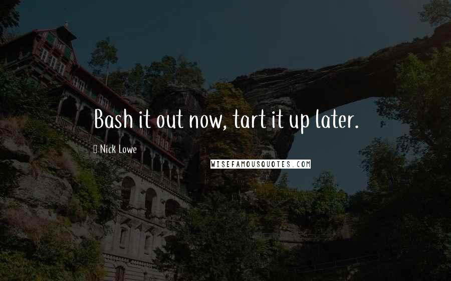 Nick Lowe Quotes: Bash it out now, tart it up later.