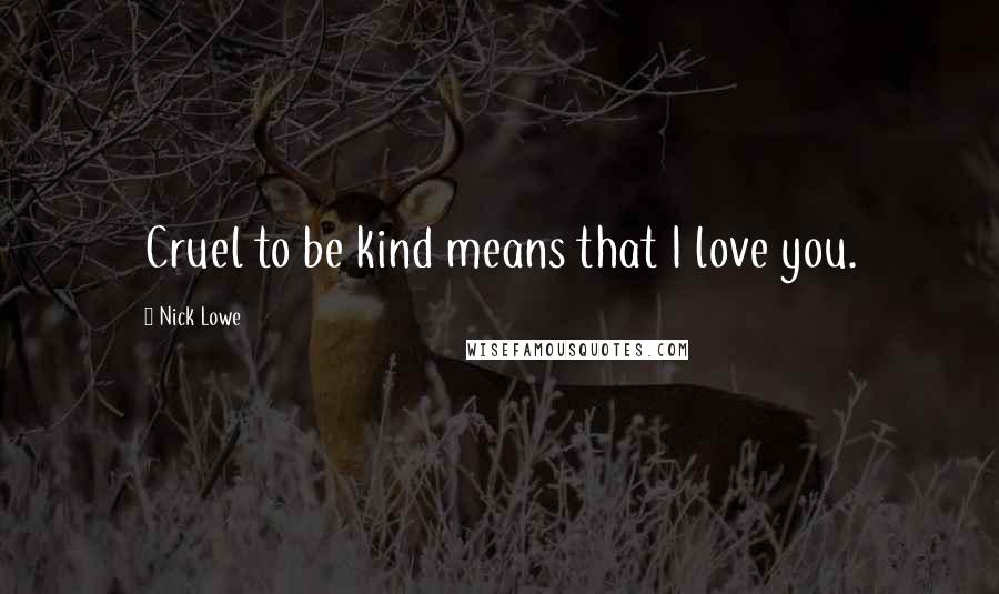 Nick Lowe Quotes: Cruel to be kind means that I love you.