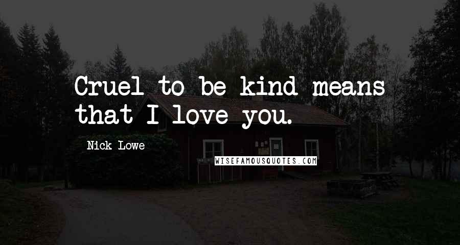 Nick Lowe Quotes: Cruel to be kind means that I love you.