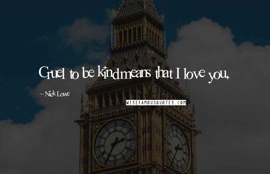 Nick Lowe Quotes: Cruel to be kind means that I love you.