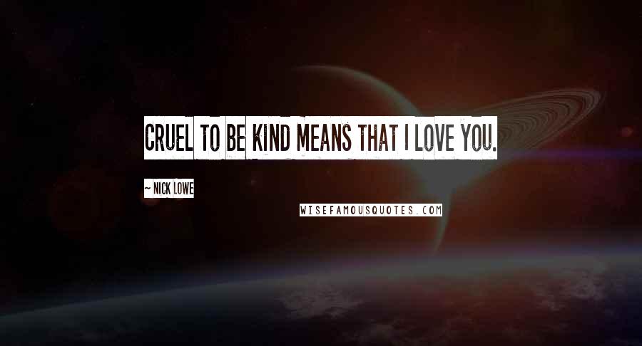 Nick Lowe Quotes: Cruel to be kind means that I love you.