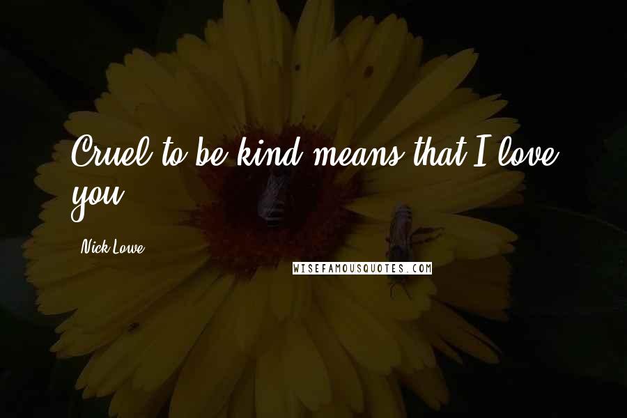 Nick Lowe Quotes: Cruel to be kind means that I love you.