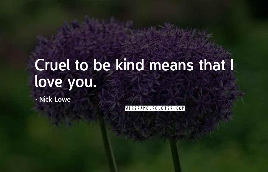 Nick Lowe Quotes: Cruel to be kind means that I love you.