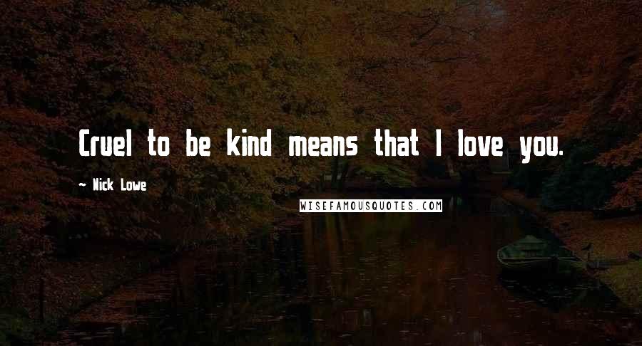 Nick Lowe Quotes: Cruel to be kind means that I love you.