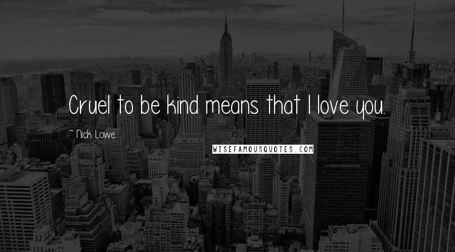 Nick Lowe Quotes: Cruel to be kind means that I love you.