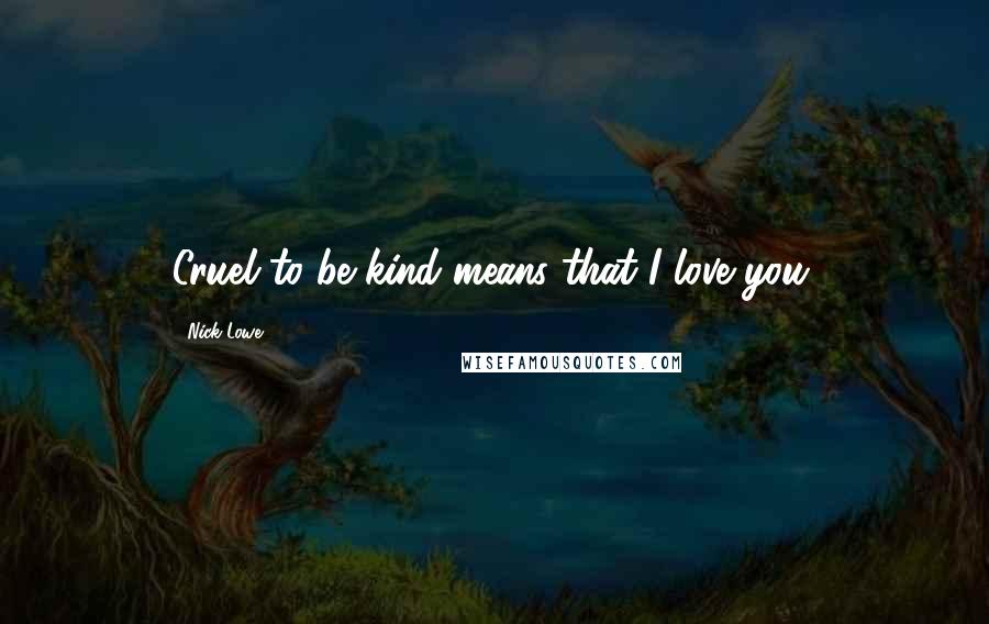 Nick Lowe Quotes: Cruel to be kind means that I love you.