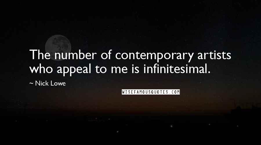 Nick Lowe Quotes: The number of contemporary artists who appeal to me is infinitesimal.