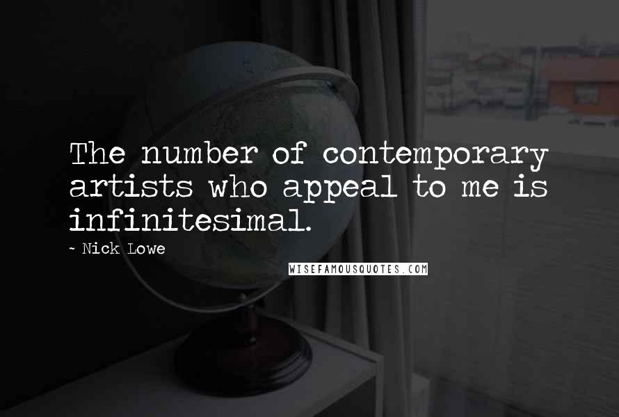 Nick Lowe Quotes: The number of contemporary artists who appeal to me is infinitesimal.