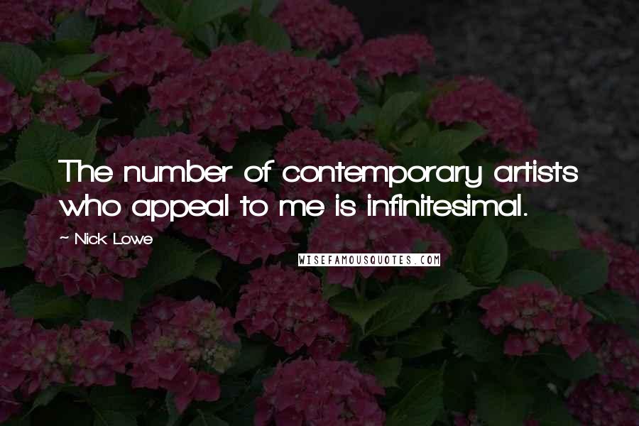 Nick Lowe Quotes: The number of contemporary artists who appeal to me is infinitesimal.