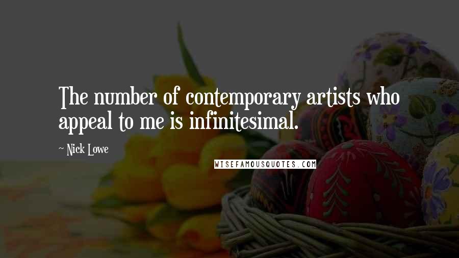 Nick Lowe Quotes: The number of contemporary artists who appeal to me is infinitesimal.