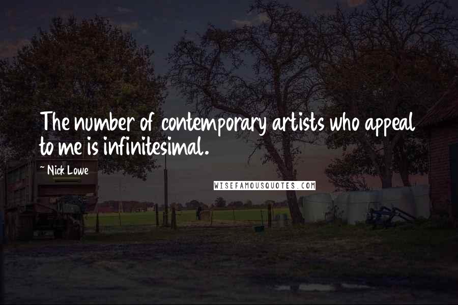 Nick Lowe Quotes: The number of contemporary artists who appeal to me is infinitesimal.