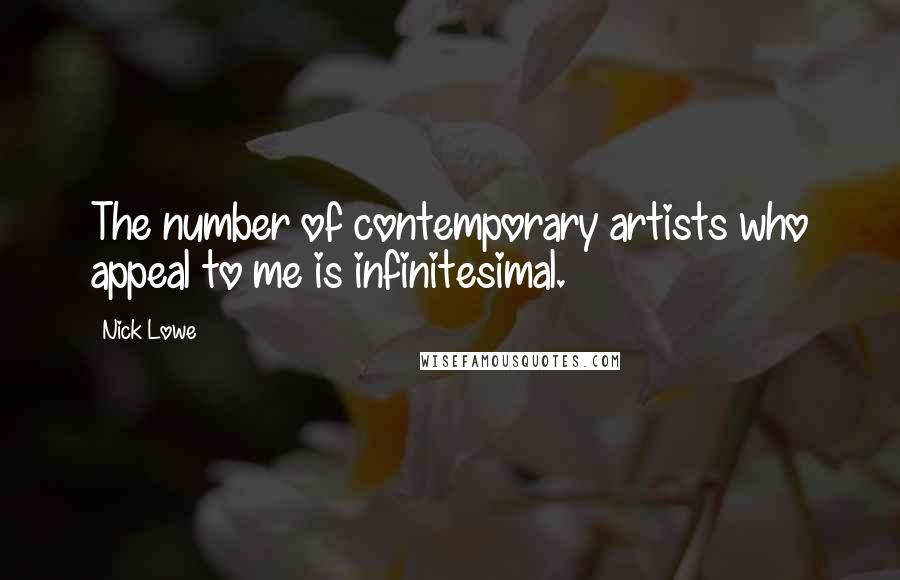 Nick Lowe Quotes: The number of contemporary artists who appeal to me is infinitesimal.