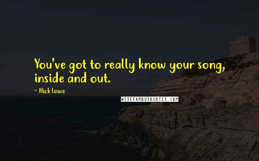 Nick Lowe Quotes: You've got to really know your song, inside and out.