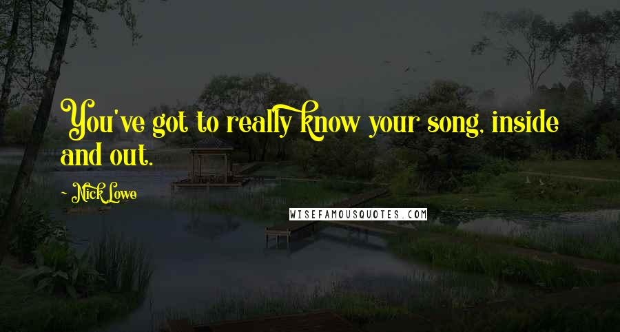 Nick Lowe Quotes: You've got to really know your song, inside and out.