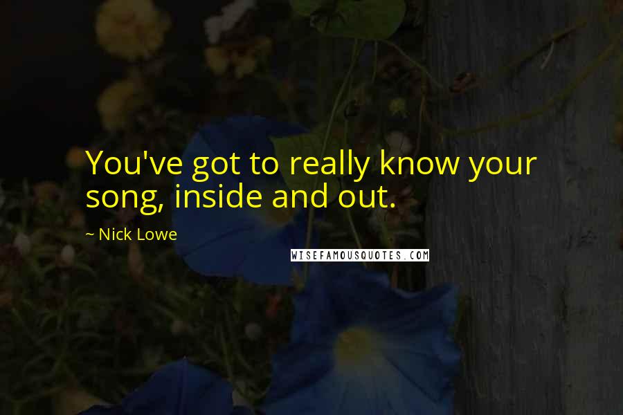 Nick Lowe Quotes: You've got to really know your song, inside and out.