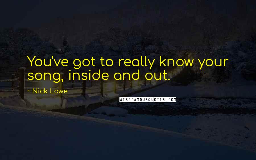 Nick Lowe Quotes: You've got to really know your song, inside and out.