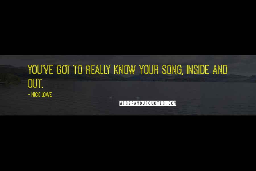 Nick Lowe Quotes: You've got to really know your song, inside and out.