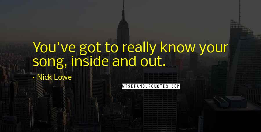 Nick Lowe Quotes: You've got to really know your song, inside and out.