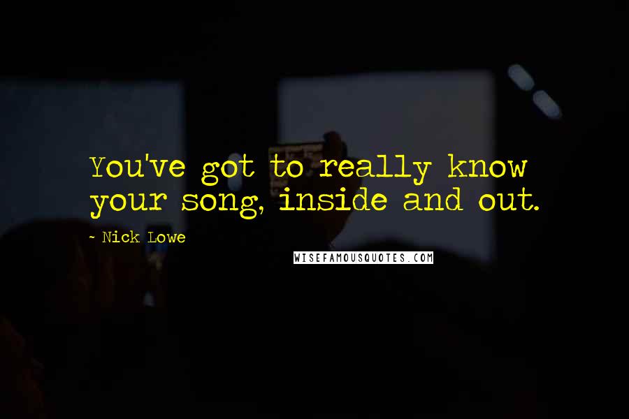 Nick Lowe Quotes: You've got to really know your song, inside and out.